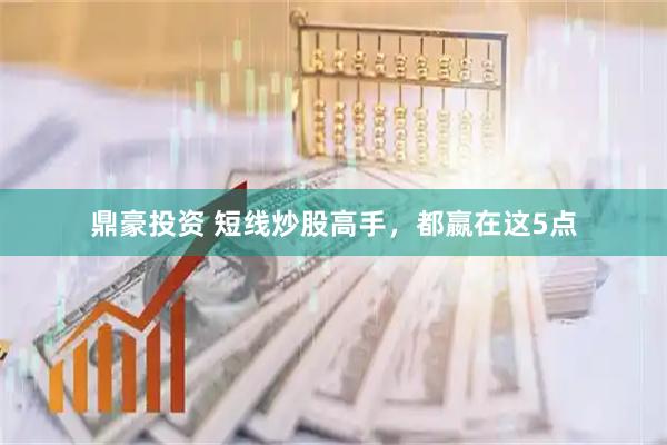 鼎豪投资 短线炒股高手，都嬴在这5点