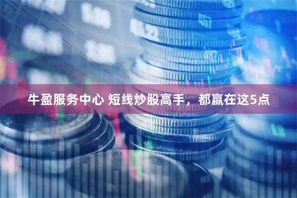 牛盈服务中心 短线炒股高手，都嬴在这5点