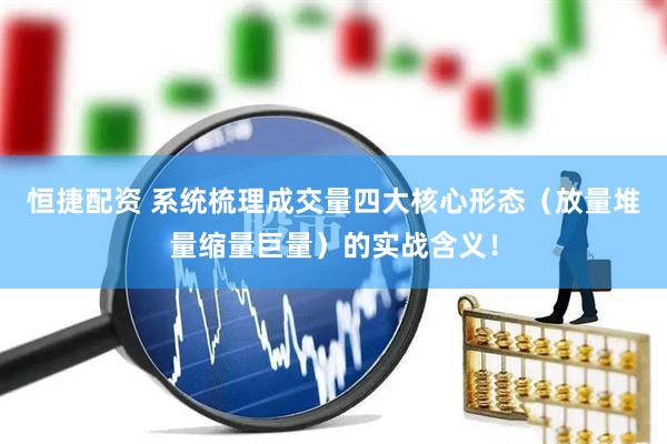 恒捷配资 系统梳理成交量四大核心形态（放量堆量缩量巨量）的实战含义！
