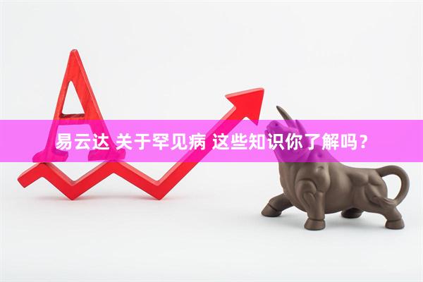 易云达 关于罕见病 这些知识你了解吗？
