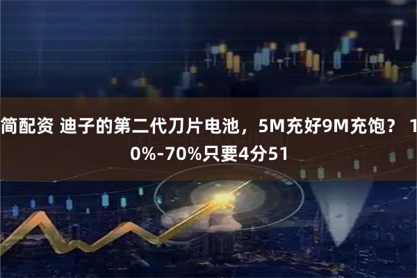 简配资 迪子的第二代刀片电池，5M充好9M充饱？ 10%-70%只要4分51