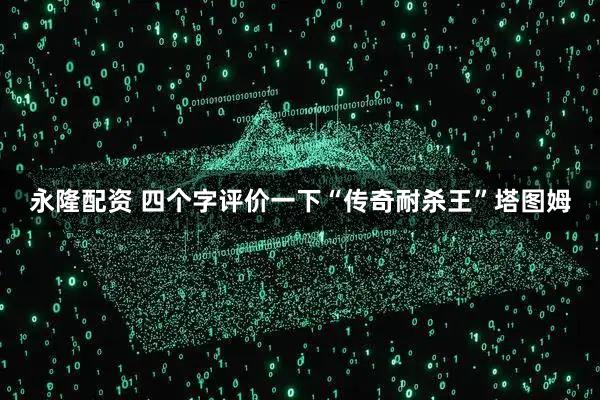 永隆配资 四个字评价一下“传奇耐杀王”塔图姆
