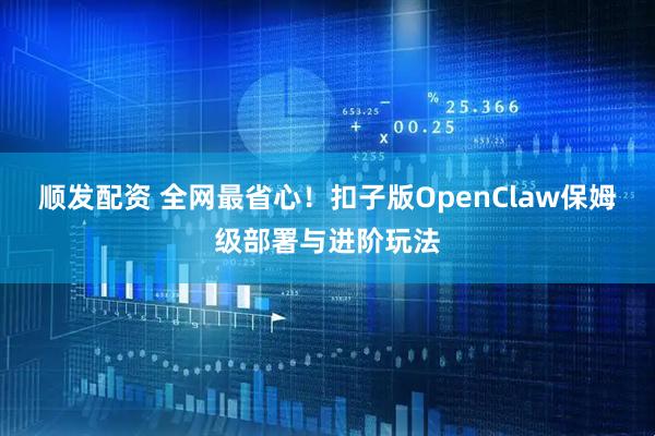 顺发配资 全网最省心！扣子版OpenClaw保姆级部署与进阶玩法