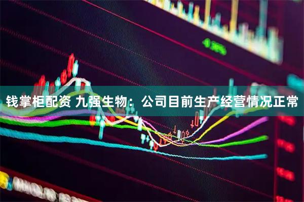 钱掌柜配资 九强生物：公司目前生产经营情况正常