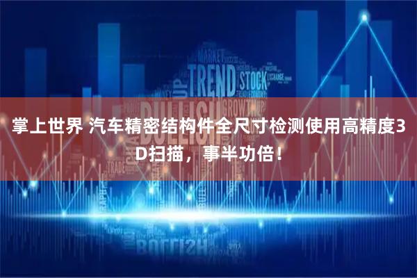 掌上世界 汽车精密结构件全尺寸检测使用高精度3D扫描，事半功倍！