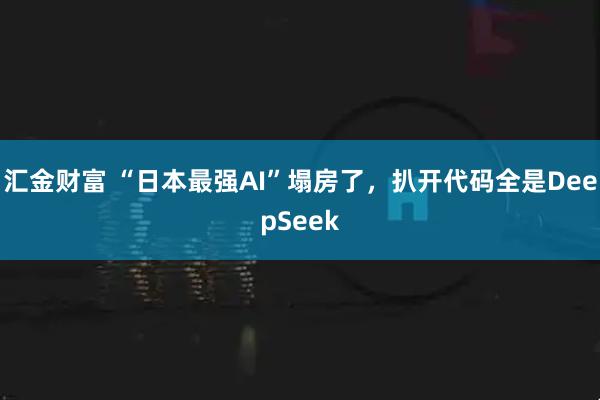 汇金财富 “日本最强AI”塌房了，扒开代码全是DeepSeek