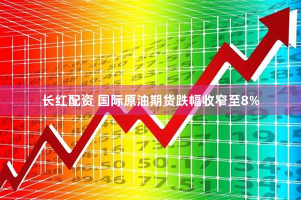 长红配资 国际原油期货跌幅收窄至8%