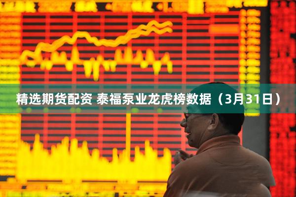 精选期货配资 泰福泵业龙虎榜数据（3月31日）