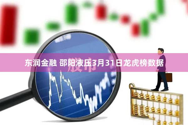 东润金融 邵阳液压3月31日龙虎榜数据