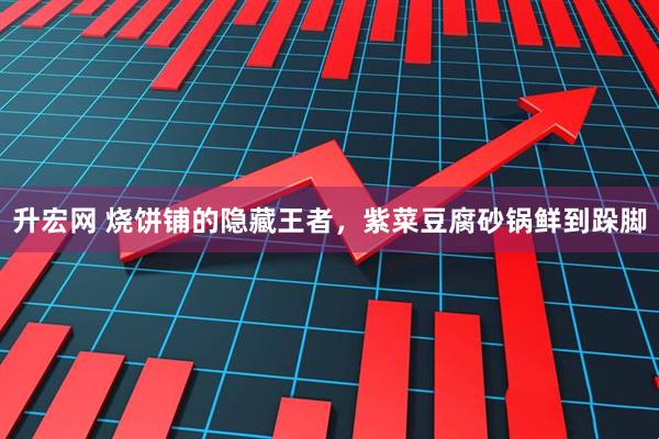 升宏网 烧饼铺的隐藏王者，紫菜豆腐砂锅鲜到跺脚