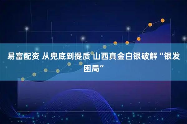 易富配资 从兜底到提质 山西真金白银破解“银发困局”