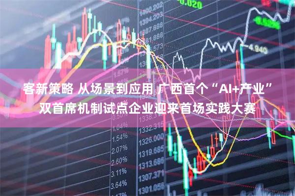 客新策略 从场景到应用 广西首个“AI+产业”双首席机制试点企业迎来首场实践大赛