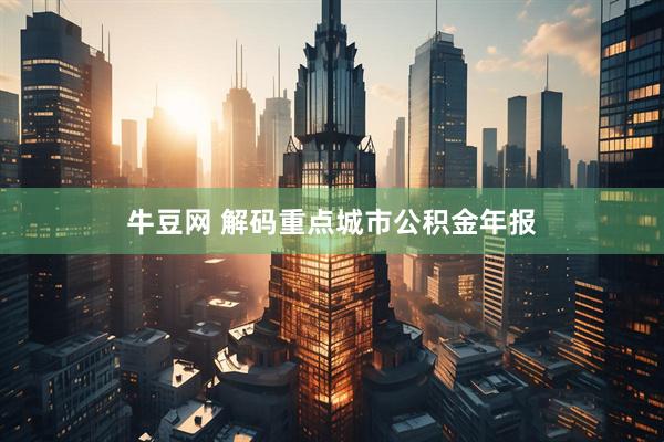 牛豆网 解码重点城市公积金年报