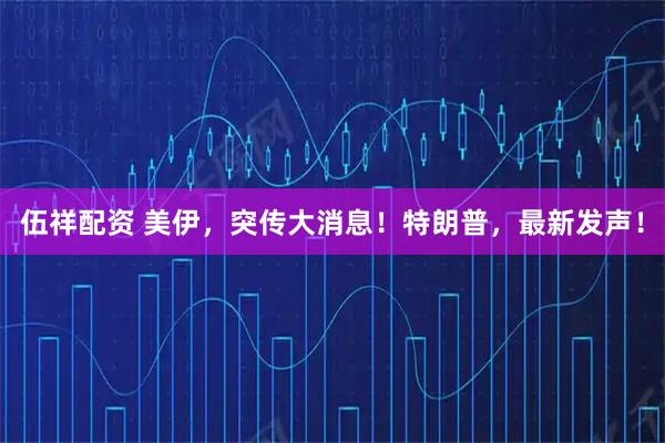 伍祥配资 美伊，突传大消息！特朗普，最新发声！
