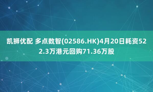 凯狮优配 多点数智(02586.HK)4月20日耗资522.3万港元回购71.36万股