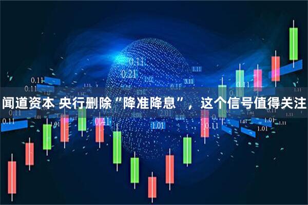 闻道资本 央行删除“降准降息”，这个信号值得关注