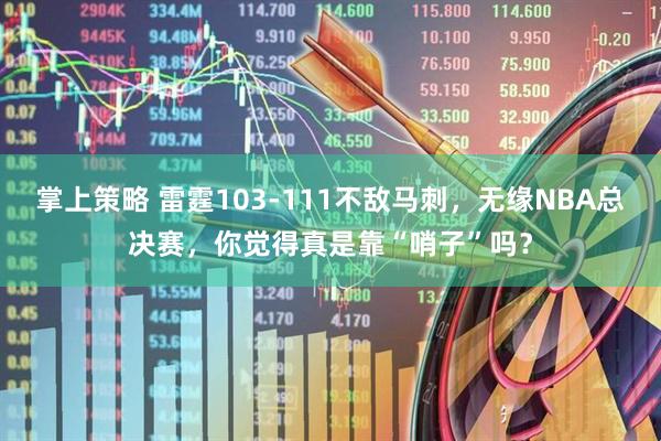 掌上策略 雷霆103-111不敌马刺，无缘NBA总决赛，你觉得真是靠“哨子”吗？