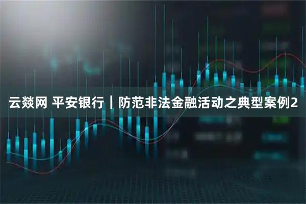 云燚网 平安银行︱防范非法金融活动之典型案例2