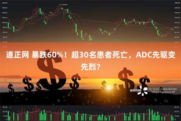 道正网 暴跌60%！超30名患者死亡，ADC先驱变先烈？