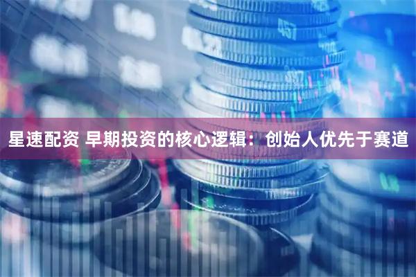 星速配资 早期投资的核心逻辑：创始人优先于赛道