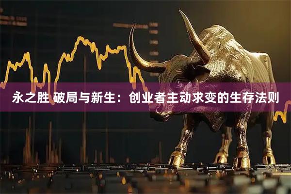 永之胜 破局与新生：创业者主动求变的生存法则