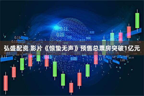 弘盛配资 影片《惊蛰无声》预售总票房突破1亿元
