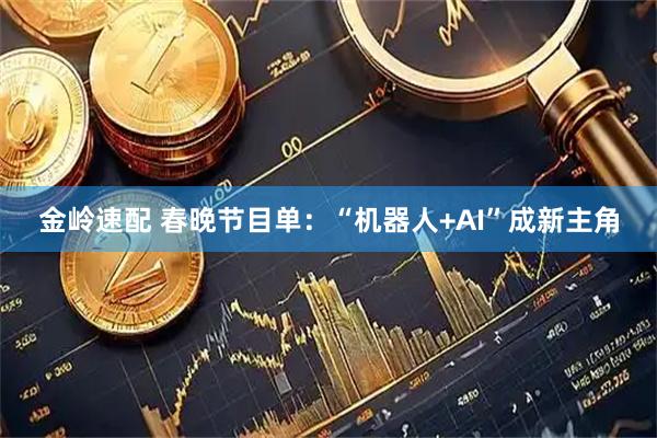 金岭速配 春晚节目单：“机器人+AI”成新主角