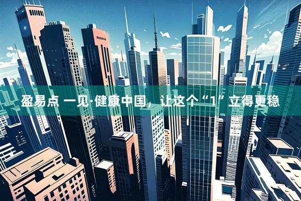 盈易点 一见·健康中国，让这个“1”立得更稳