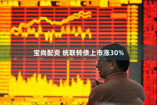 宝尚配资 统联转债上市涨30%