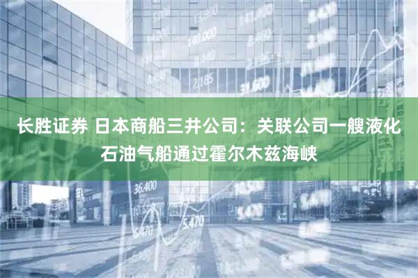 长胜证券 日本商船三井公司：关联公司一艘液化石油气船通过霍尔木兹海峡