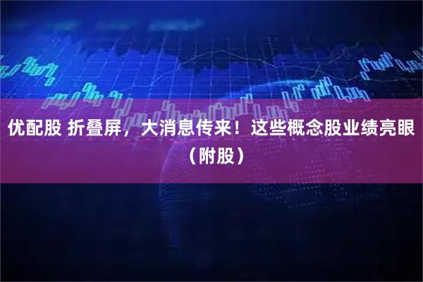 优配股 折叠屏，大消息传来！这些概念股业绩亮眼（附股）