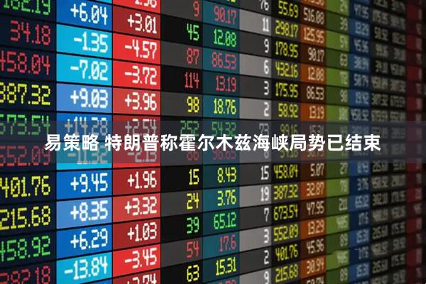 易策略 特朗普称霍尔木兹海峡局势已结束