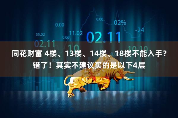 同花财富 4楼、13楼、14楼、18楼不能入手？错了！其实不建议买的是以下4层