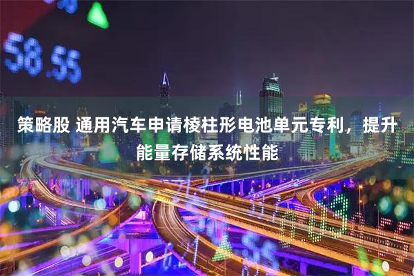 策略股 通用汽车申请棱柱形电池单元专利，提升能量存储系统性能