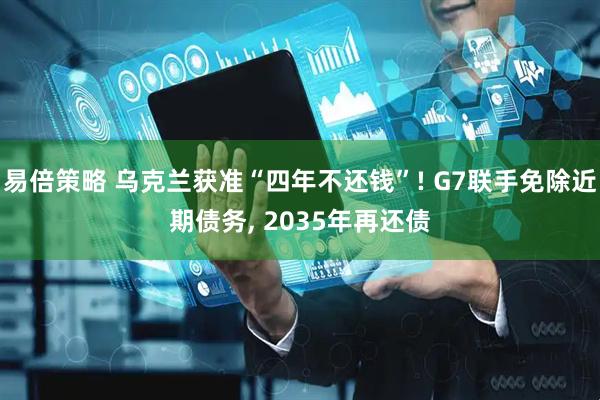 易倍策略 乌克兰获准“四年不还钱”! G7联手免除近期债务, 2035年再还债