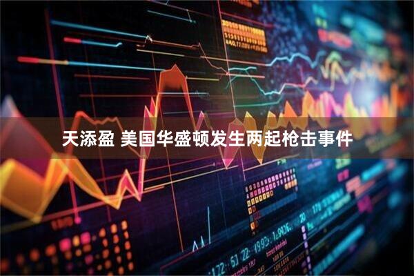 天添盈 美国华盛顿发生两起枪击事件