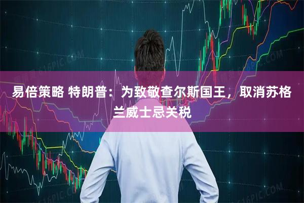 易倍策略 特朗普：为致敬查尔斯国王，取消苏格兰威士忌关税