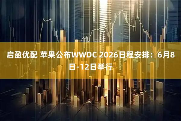 启盈优配 苹果公布WWDC 2026日程安排:6月8日-12日举行