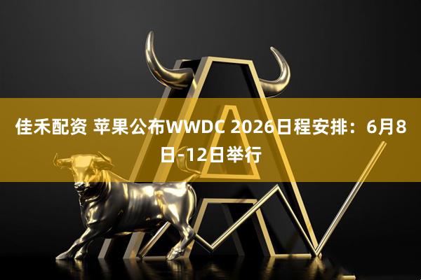 佳禾配资 苹果公布WWDC 2026日程安排：6月8日-12日举行