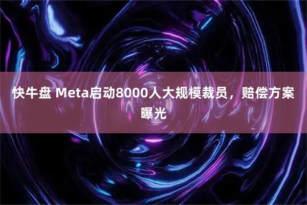 快牛盘 Meta启动8000人大规模裁员，赔偿方案曝光