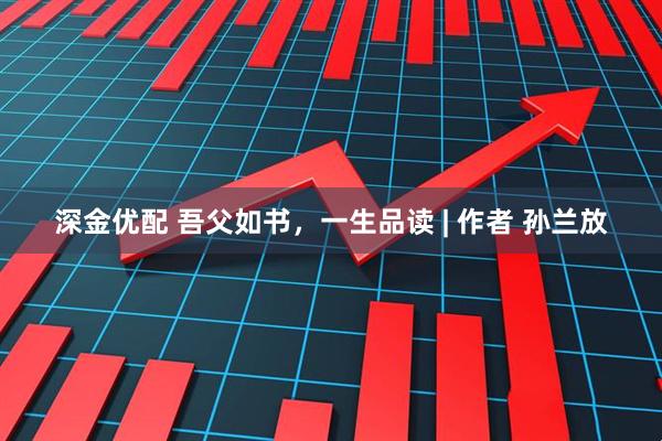 深金优配 吾父如书，一生品读 | 作者 孙兰放