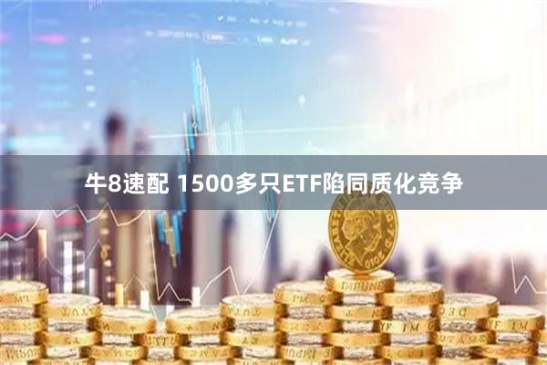牛8速配 1500多只ETF陷同质化竞争