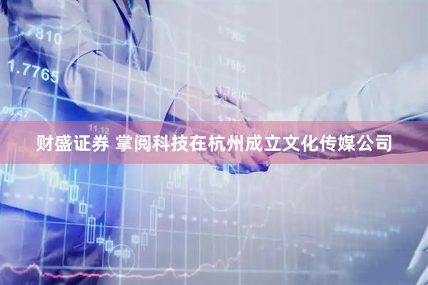财盛证券 掌阅科技在杭州成立文化传媒公司