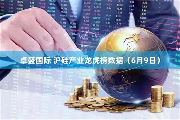 卓盛国际 沪硅产业龙虎榜数据（6月9日）