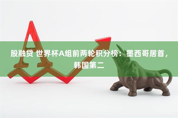 股融贷 世界杯A组前两轮积分榜：墨西哥居首，韩国第二