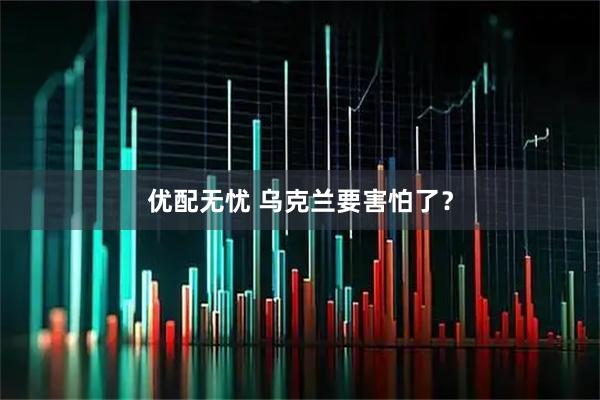 优配无忧 乌克兰要害怕了？