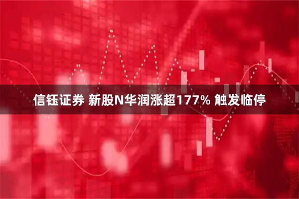 信钰证券 新股N华润涨超177% 触发临停