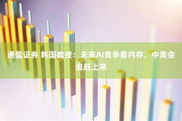 通盈证券 韩国教授：未来AI竞争看内存，中美会追赶上来