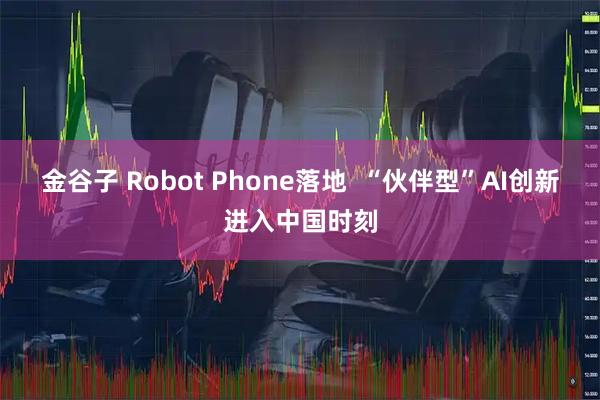 金谷子 Robot Phone落地 “伙伴型”AI创新进入中国时刻