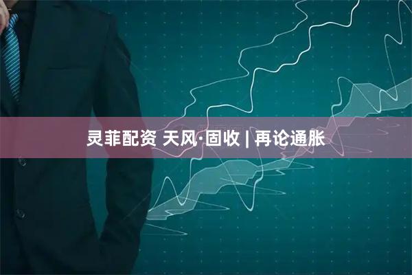 灵菲配资 天风·固收 | 再论通胀